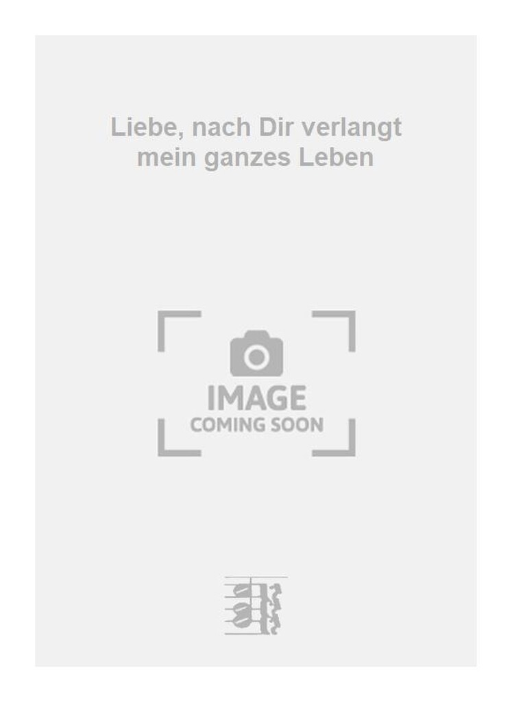 Liebe, nach Dir verlangt mein ganzes Leben